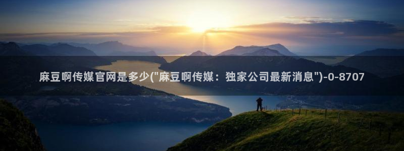 麻豆传媒影院官网：麻豆啊传媒官网是多少(\