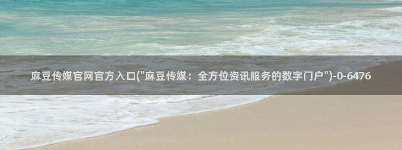 麻豆传媒官网huola：麻豆传媒官网官方入口(\