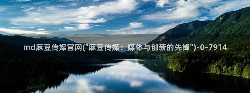 麻豆影视传媒文化官网：md麻豆传媒官网(\