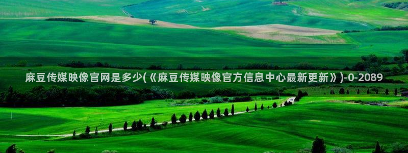 麻豆传媒官网地址：麻豆传媒映像官网是多少(《麻豆传媒映像官方信息中心最新更新》)