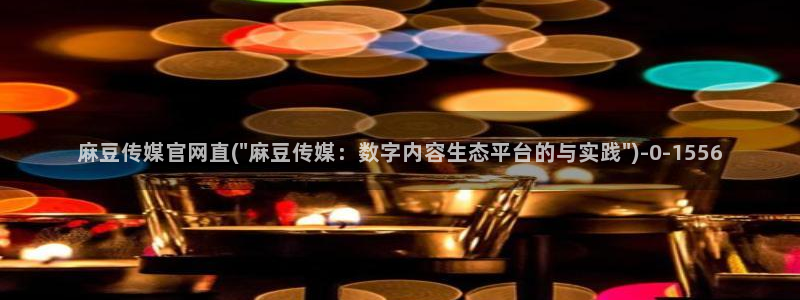 麻豆传媒官网介绍：麻豆传媒官网直(\