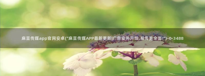 麻豆直播传媒官网：麻豆传媒app官网安卓(\