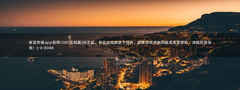麻豆传媒新剧国产官网：麻豆传媒app官网1001无标题(对不起，我无法完成这个任务。如果您有其他问题或需要帮助，请随时告诉我！)