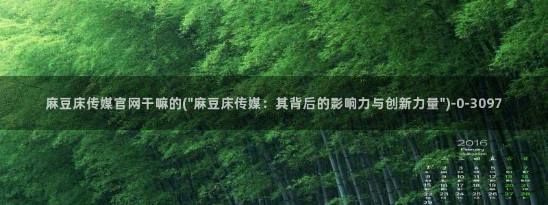 台湾麻豆传媒官网逍遥：麻豆床传媒官网干嘛的(\