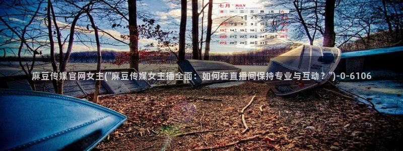 麻豆传媒app官网版：麻豆传媒官网女主(\